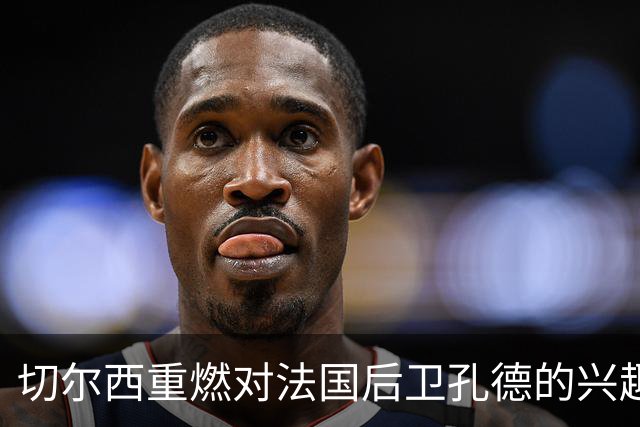 切尔西重燃对法国后卫孔德的兴趣，巴萨乐于接纳报价